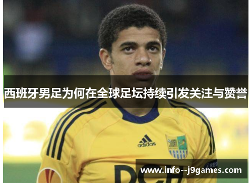 西班牙男足为何在全球足坛持续引发关注与赞誉