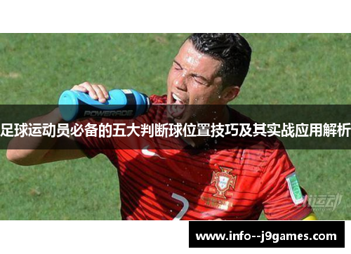 足球运动员必备的五大判断球位置技巧及其实战应用解析 足球运动员必备的五大判断球位置技巧及其实战应用解析