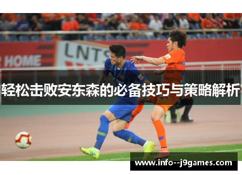 轻松击败安东森的必备技巧与策略解析 轻松击败安东森的必备技巧与策略解析