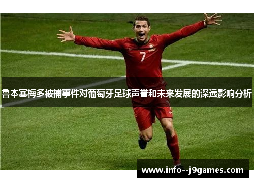 鲁本塞梅多被捕事件对葡萄牙足球声誉和未来发展的深远影响分析