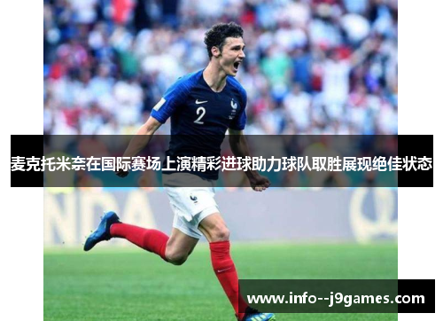 麦克托米奈在国际赛场上演精彩进球助力球队取胜展现绝佳状态