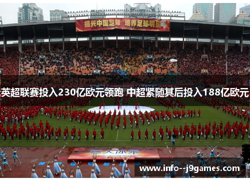 英超联赛投入230亿欧元领跑 中超紧随其后投入188亿欧元