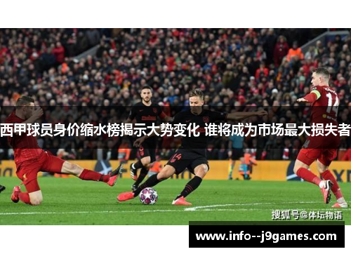 西甲球员身价缩水榜揭示大势变化 谁将成为市场最大损失者