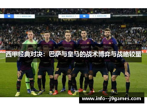 西甲经典对决:巴萨与皇马的战术博弈与战略较量 西甲经典对决:巴萨与皇马的战术博弈与战略较量