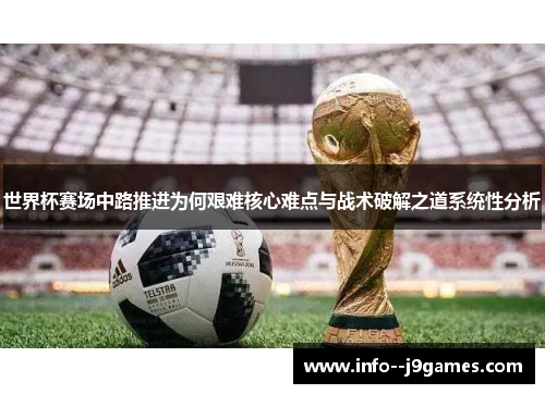 世界杯赛场中路推进为何艰难核心难点与战术破解之道系统性分析