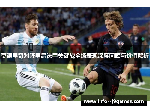 莫德里奇对阵里昂法甲关键战全场表现深度回顾与价值解析