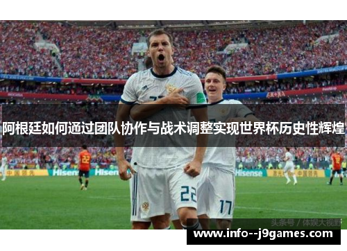 阿根廷如何通过团队协作与战术调整实现世界杯历史性辉煌