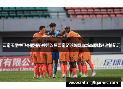 云南玉昆中甲夺冠强势冲超改写西南足球版图点燃高原球迷激情纪元