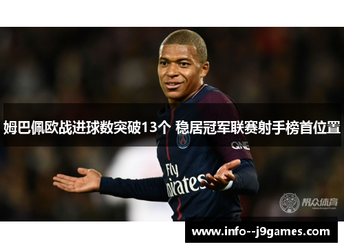 姆巴佩欧战进球数突破13个 稳居冠军联赛射手榜首位置 姆巴佩欧战进球数突破13个 稳居冠军联赛射手榜首位置
