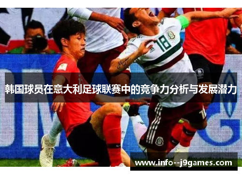 韩国球员在意大利足球联赛中的竞争力分析与发展潜力 韩国球员在意大利足球联赛中的竞争力分析与发展潜力