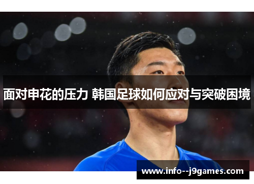 面对申花的压力 韩国足球如何应对与突破困境 面对申花的压力 韩国足球如何应对与突破困境