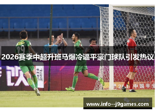 2026赛季中超升班马爆冷逼平豪门球队引发热议