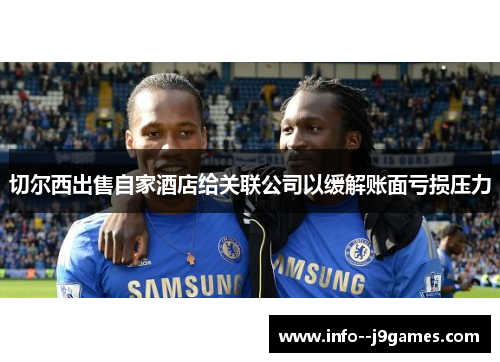 切尔西出售自家酒店给关联公司以缓解账面亏损压力