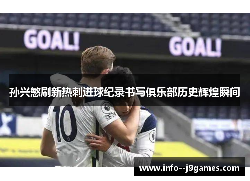 孙兴慜刷新热刺进球纪录书写俱乐部历史辉煌瞬间