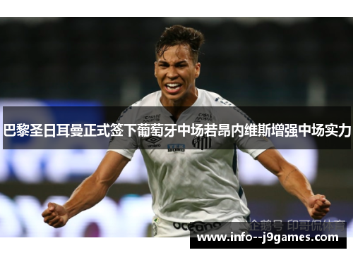巴黎圣日耳曼正式签下葡萄牙中场若昂内维斯增强中场实力